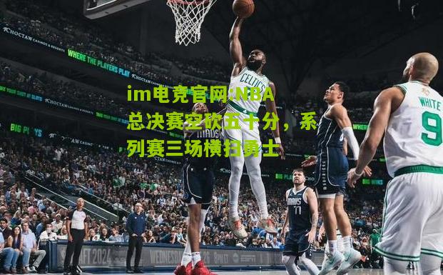 NBA总决赛空砍五十分，系列赛三场横扫勇士