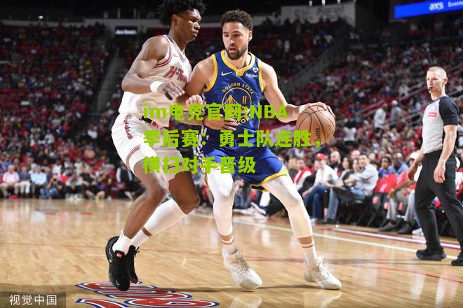 im电竞官网:NBA季后赛：勇士队连胜，横扫对手晋级