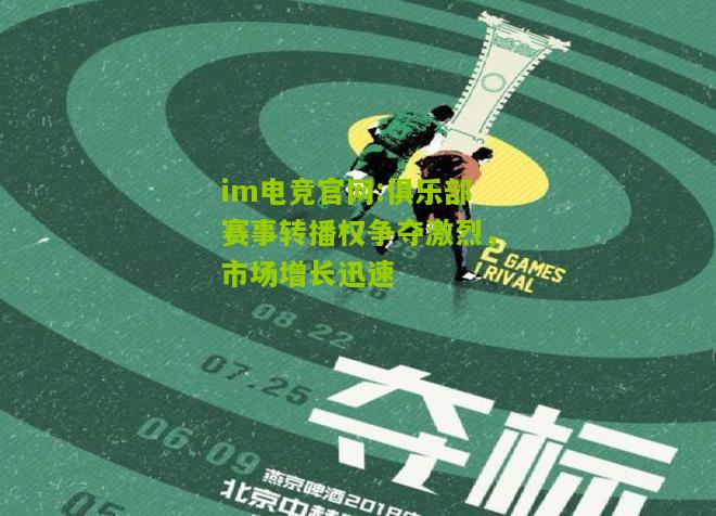 im电竞官网:俱乐部赛事转播权争夺激烈，市场增长迅速