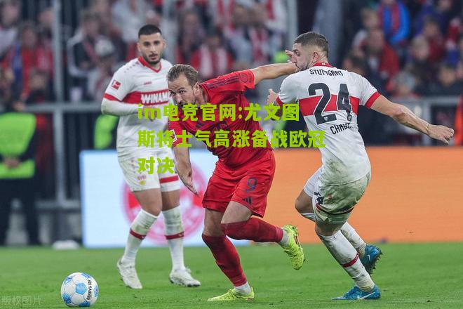 尤文图斯将士气高涨备战欧冠对决
