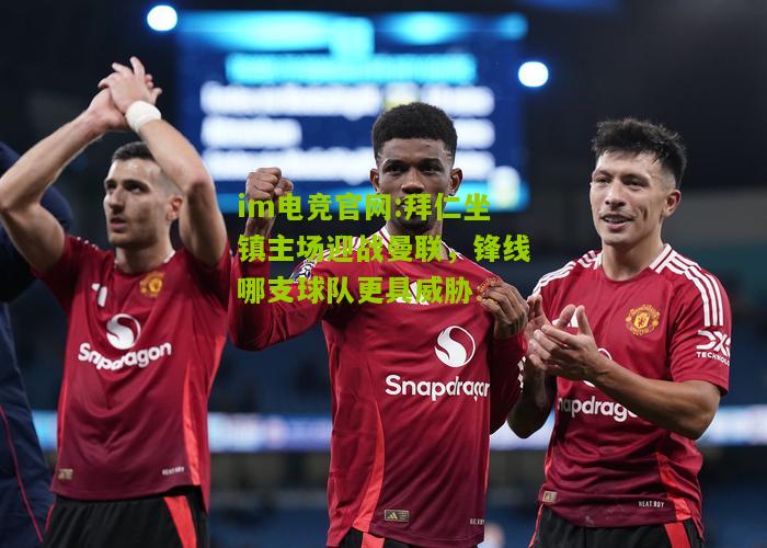 拜仁坐镇主场迎战曼联，锋线哪支球队更具威胁