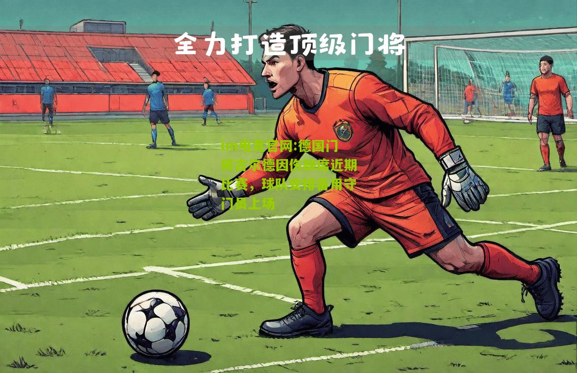 德国门将古尔德因伤缺席近期比赛，球队安排备用守门员上场