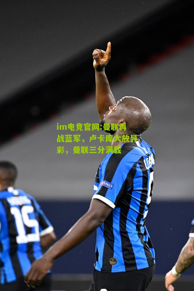曼联再战蓝军，卢卡库大放异彩，曼联三分满载