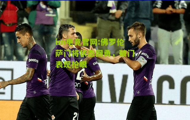 佛罗伦萨门将状态回勇，破门表现抢眼