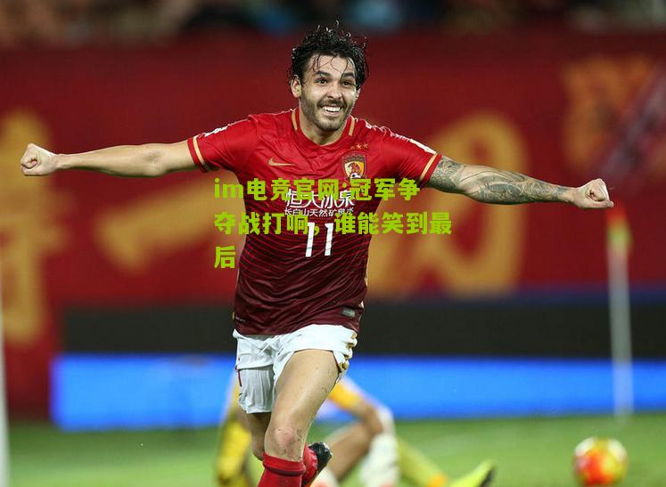 冠军争夺战打响，谁能笑到最后